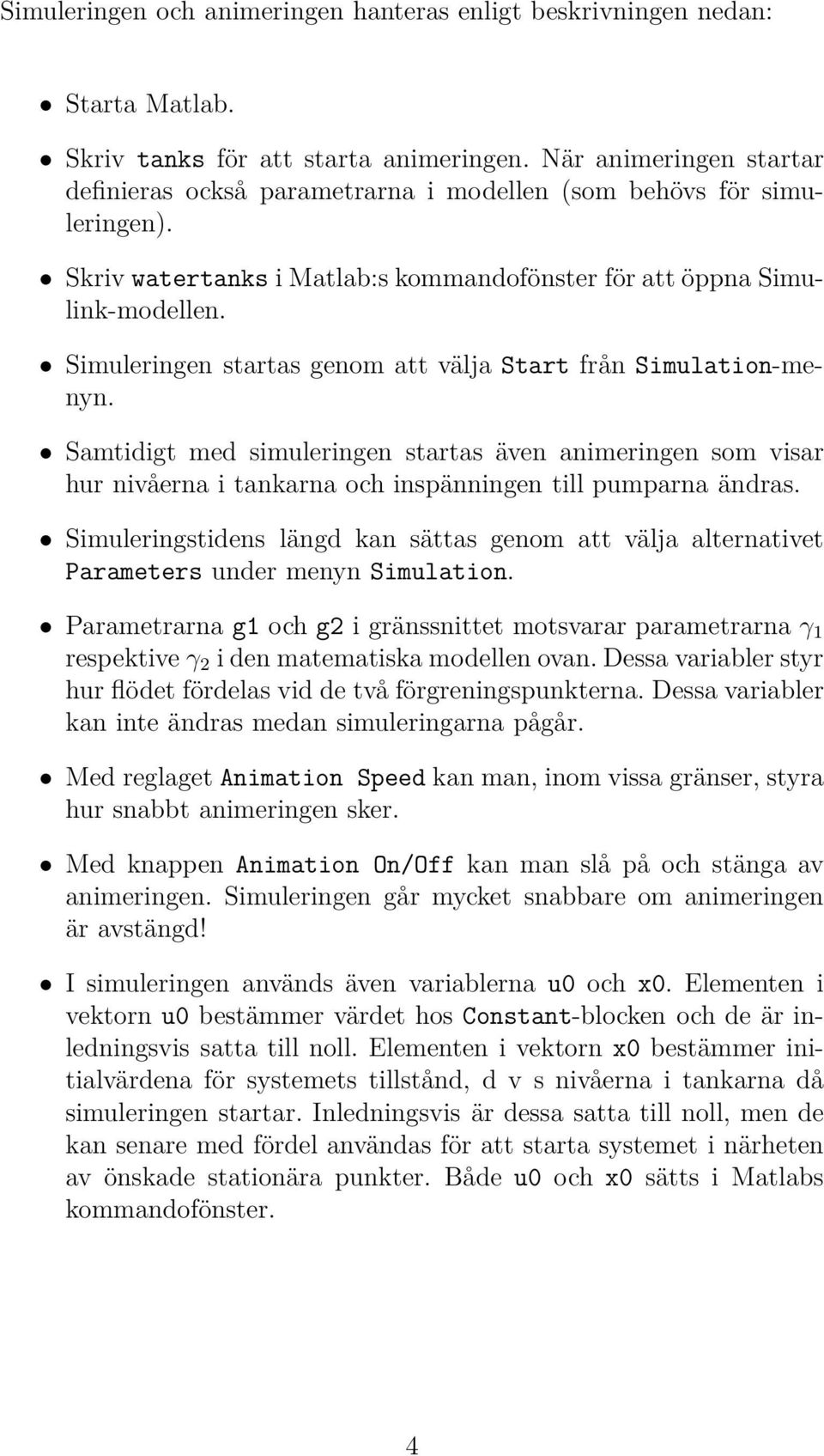 Simuleringen startas genom att välja Start från Simulation-menyn. Samtidigt med simuleringen startas även animeringen som visar hur nivåerna i tankarna och inspänningen till pumparna ändras.