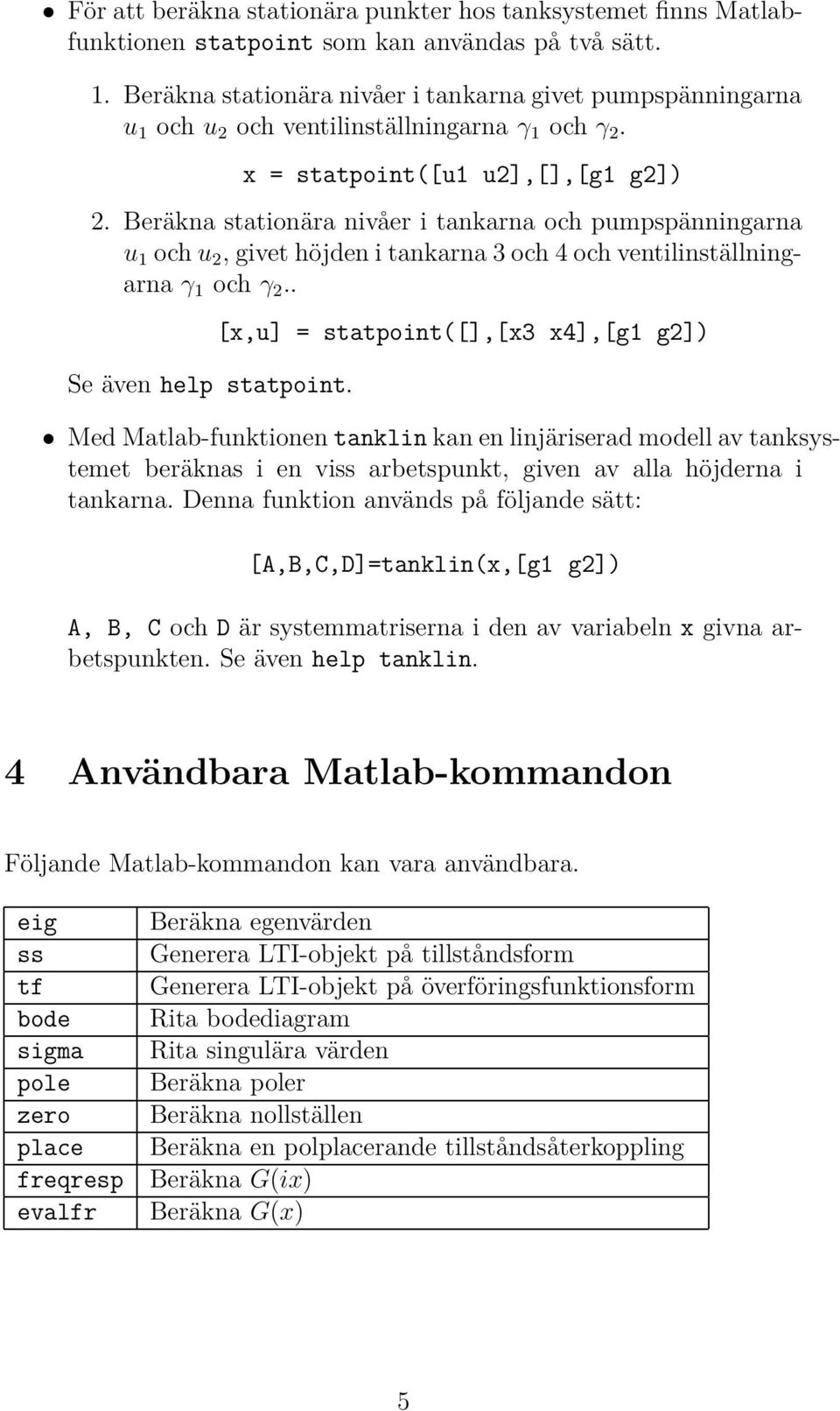 Beräkna stationära nivåer i tankarna och pumpspänningarna u 1 och u 2, givet höjden i tankarna 3 och 4 och ventilinställningarna γ 1 och γ 2.. Se även help statpoint.