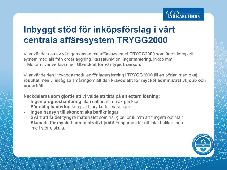 Vi använde den inbyggda modulen för lagerstyrning i TRYGG2000 till en början med okej resultat men vi insåg så småningom att den krävde allt för mycket administrativt jobb och underhåll!