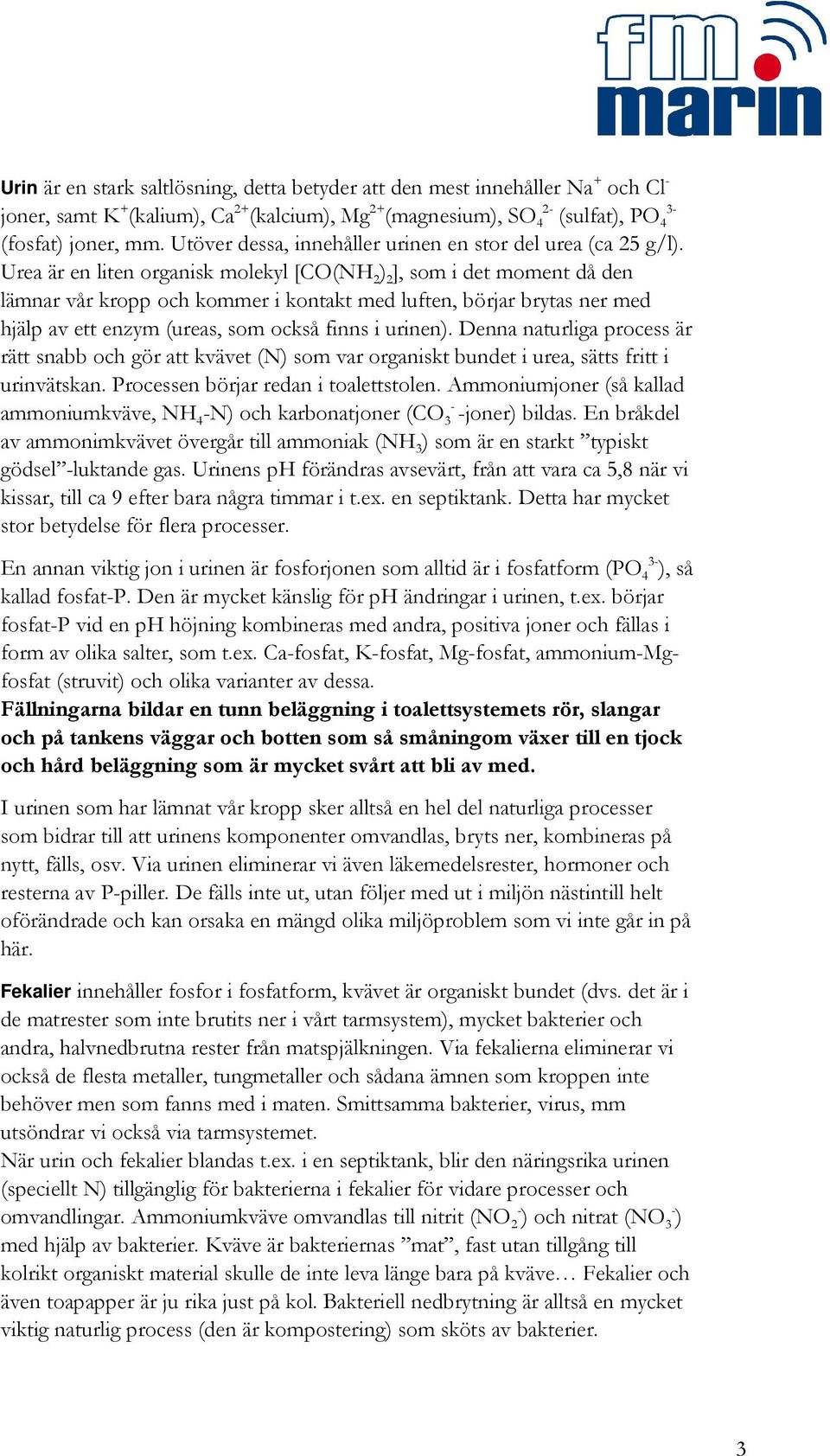 Urea är en liten organisk molekyl [CO(NH 2 ) 2 ], som i det moment då den lämnar vår kropp och kommer i kontakt med luften, börjar brytas ner med hjälp av ett enzym (ureas, som också finns i urinen).