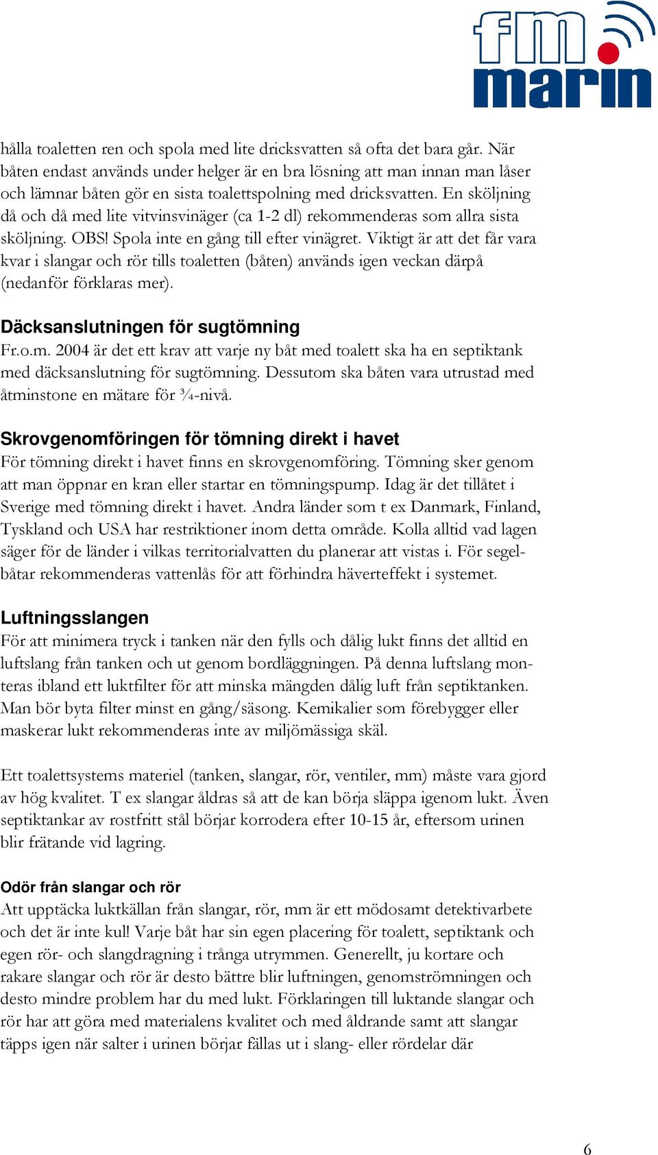 En sköljning då och då med lite vitvinsvinäger (ca 1-2 dl) rekommenderas som allra sista sköljning. OBS! Spola inte en gång till efter vinägret.