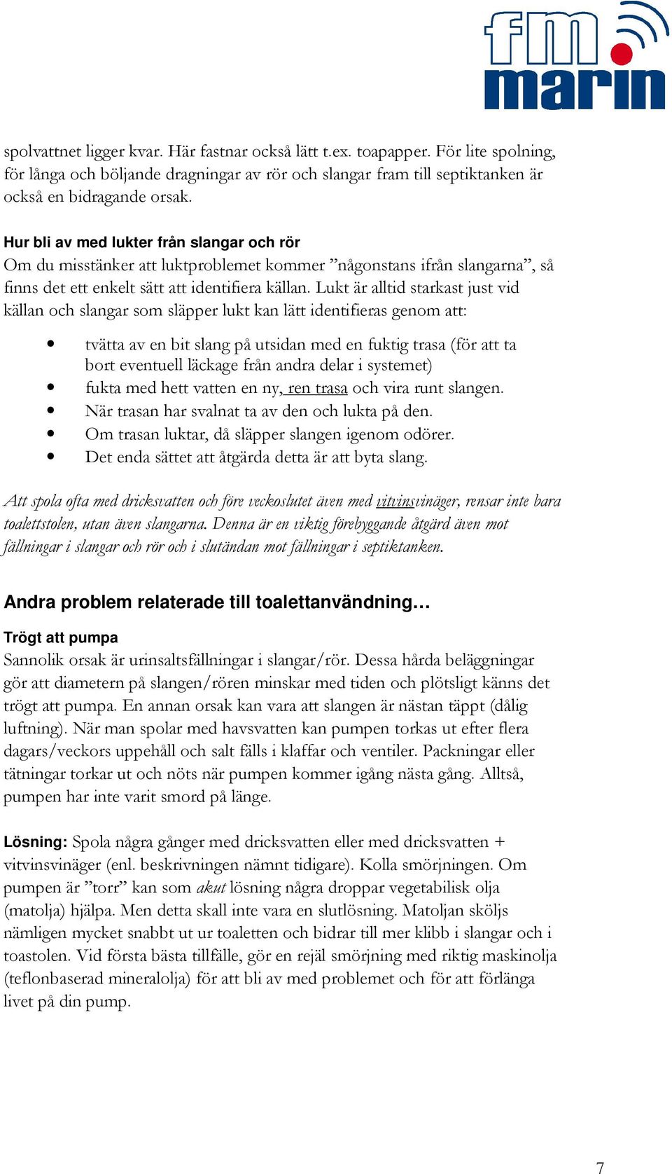 Lukt är alltid starkast just vid källan och slangar som släpper lukt kan lätt identifieras genom att: tvätta av en bit slang på utsidan med en fuktig trasa (för att ta bort eventuell läckage från