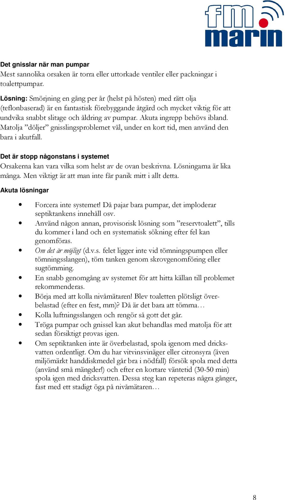 Akuta ingrepp behövs ibland. Matolja döljer gnisslingsproblemet väl, under en kort tid, men använd den bara i akutfall.