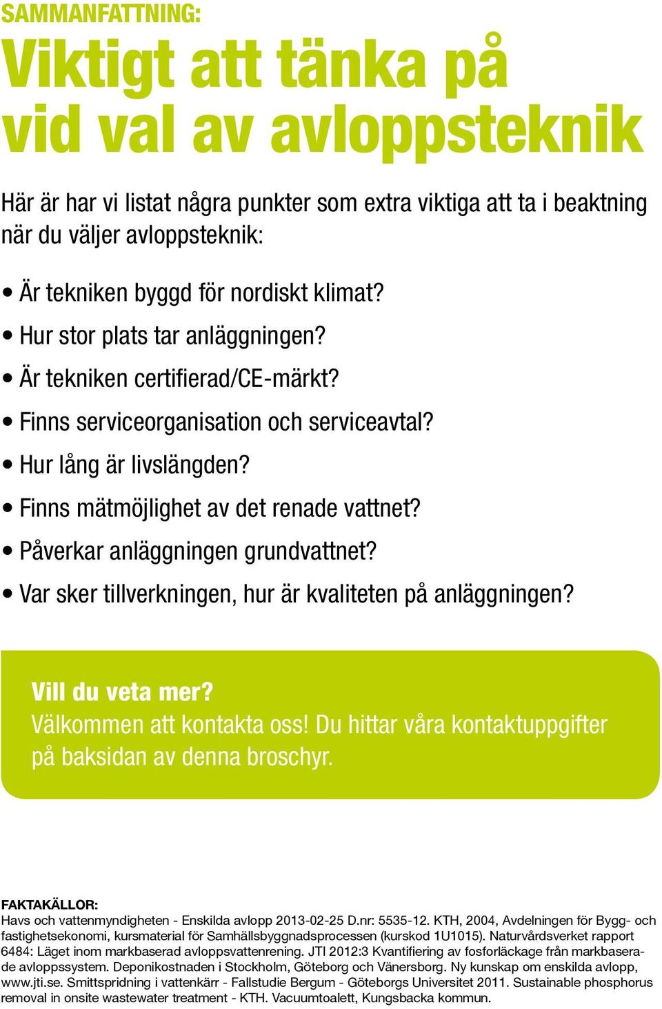 Påverkar anläggningen grundvattnet? Var sker tillverkningen, hur är kvaliteten på anläggningen? Vill du veta mer? Välkommen att kontakta oss!