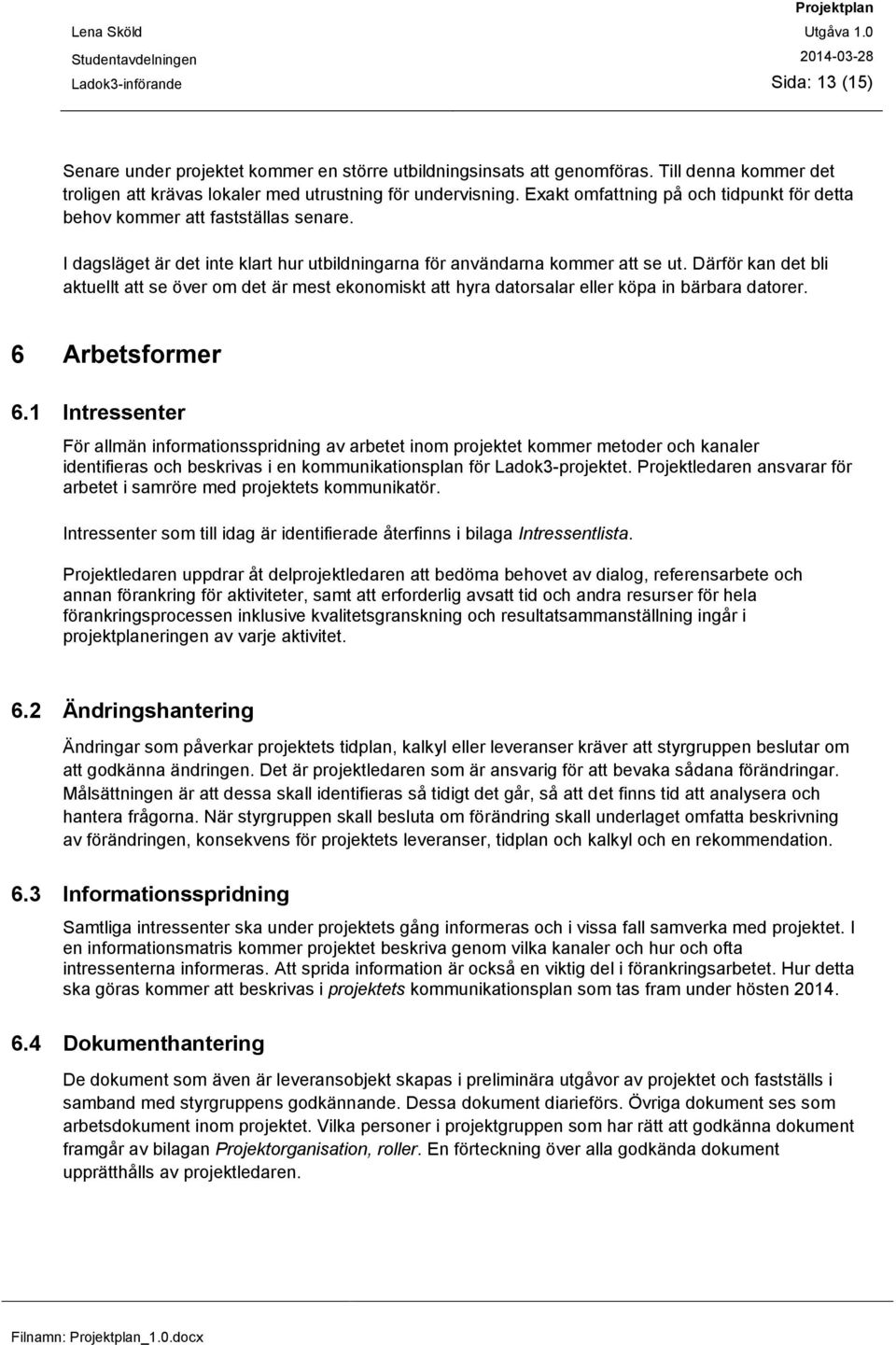 Därför kan det bli aktuellt att se över om det är mest ekonomiskt att hyra datorsalar eller köpa in bärbara datorer. 6 Arbetsformer 6.