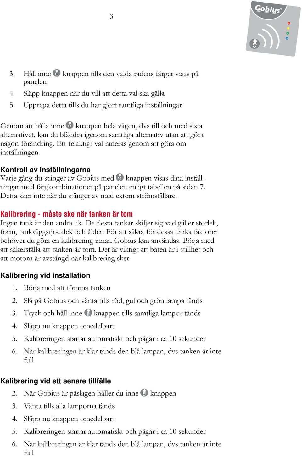 förändring. Ett felaktigt val raderas genom att göra om inställningen.