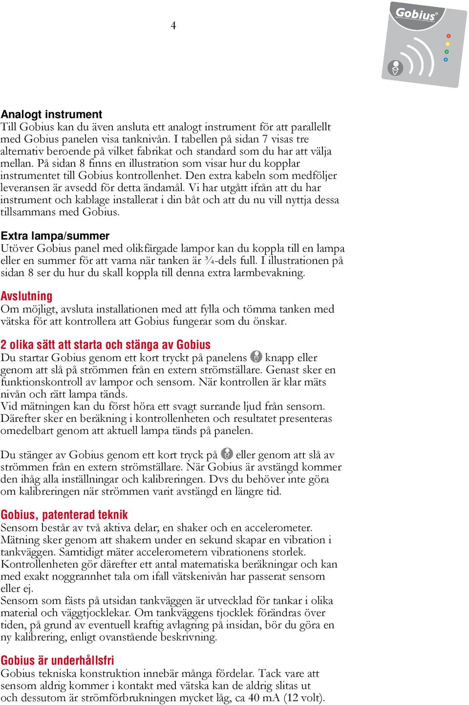På sidan 8 finns en illustration som visar hur du kopplar instrumentet till Gobius kontrollenhet. Den extra kabeln som medföljer leveransen är avsedd för detta ändamål.