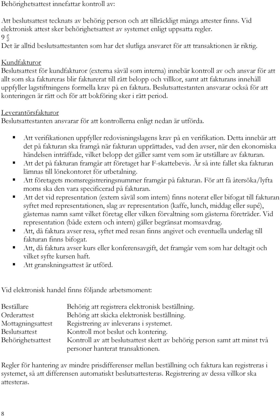 Kundfakturor Beslutsattest för kundfakturor (externa såväl som interna) innebär kontroll av och ansvar för att allt som ska faktureras blir fakturerat till rätt belopp och villkor, samt att fakturans