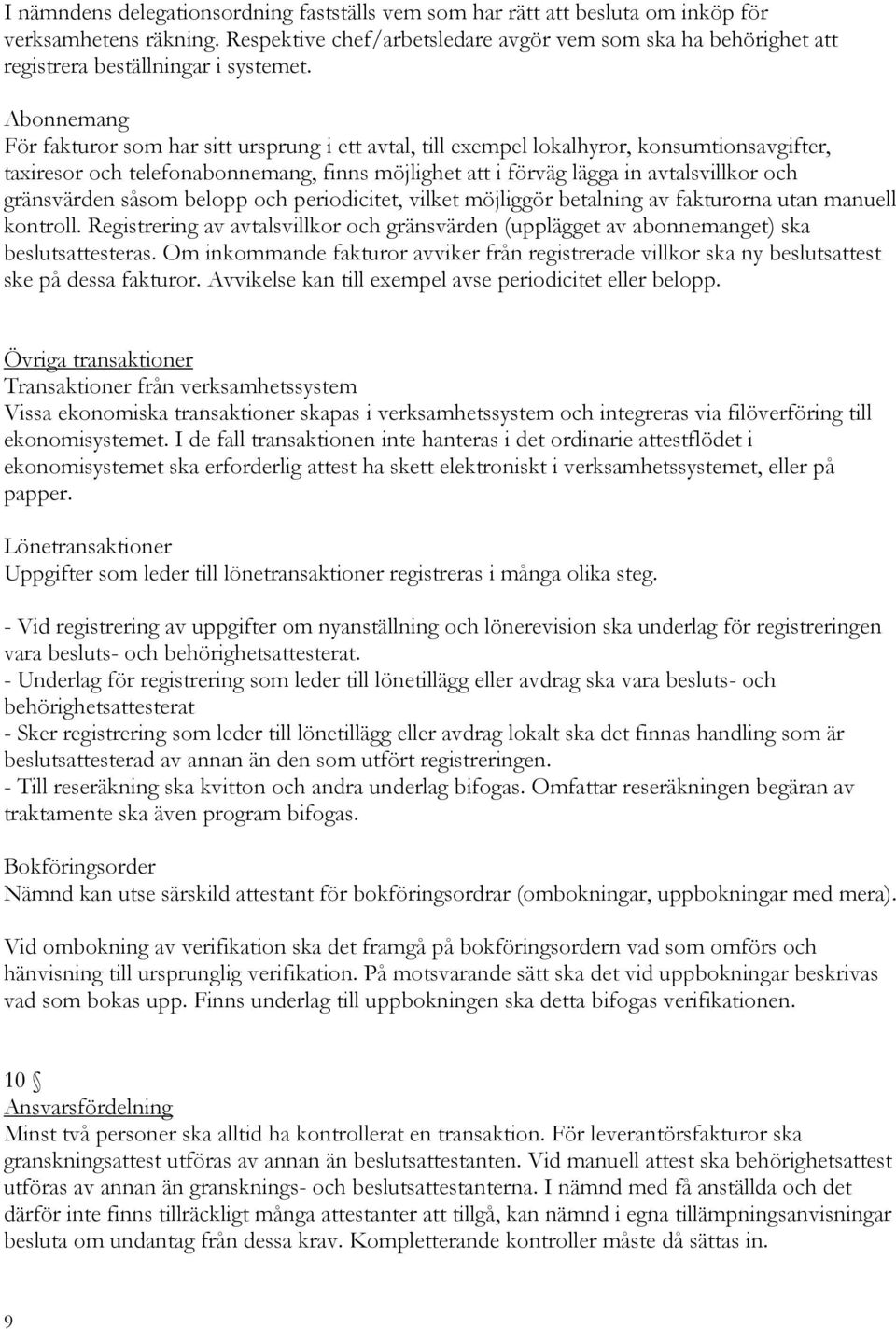 Abonnemang För fakturor som har sitt ursprung i ett avtal, till exempel lokalhyror, konsumtionsavgifter, taxiresor och telefonabonnemang, finns möjlighet att i förväg lägga in avtalsvillkor och