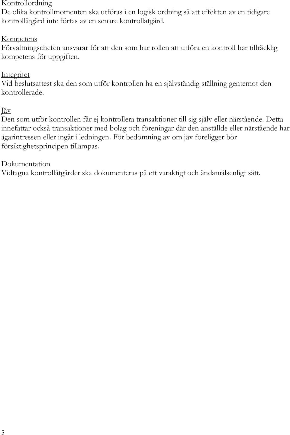 Integritet Vid beslutsattest ska den som utför kontrollen ha en självständig ställning gentemot den kontrollerade.