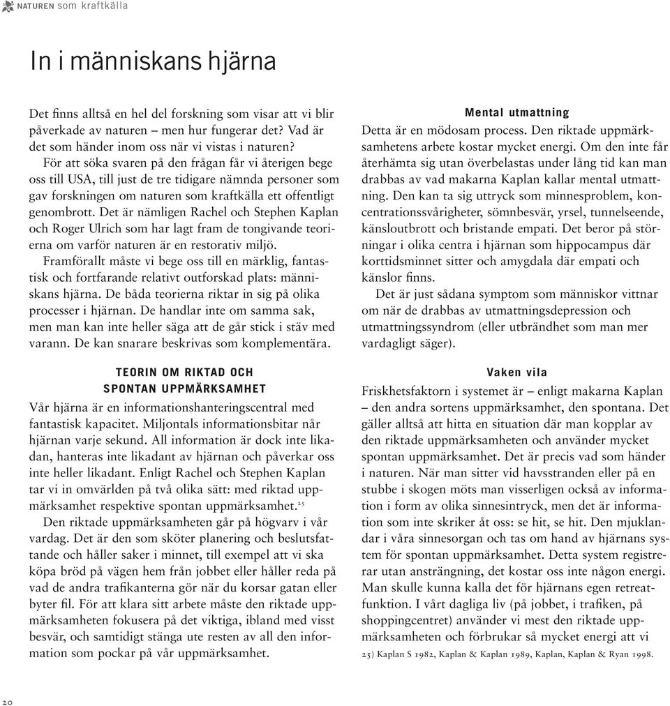 För att söka svaren på den frågan får vi återigen bege oss till USA, till just de tre tidigare nämnda personer som gav forskningen om naturen som kraftkälla ett offentligt genombrott.