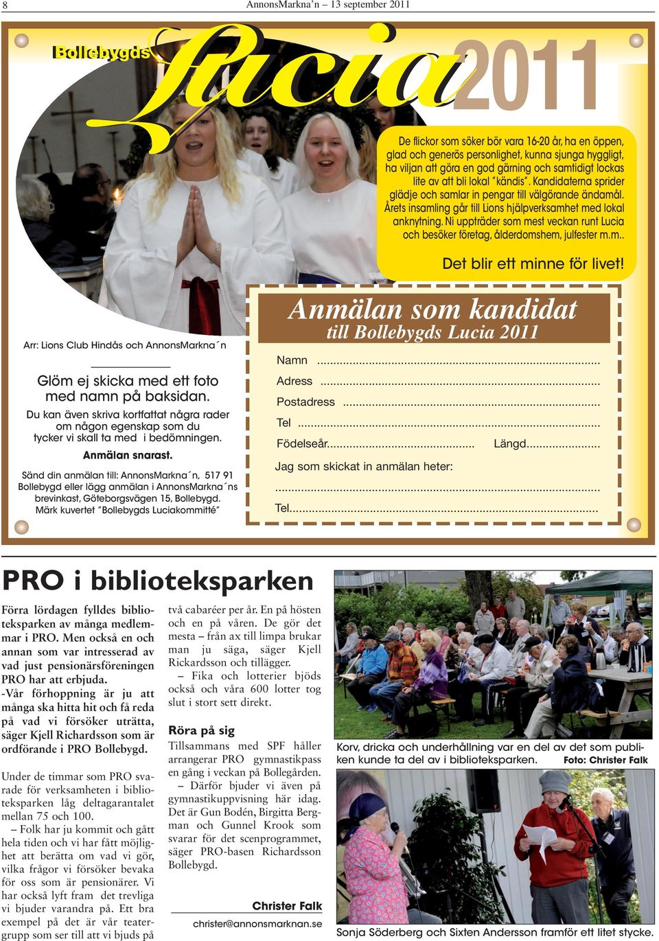 Ni uppträder som mest veckan runt Lucia och besöker företag, ålderdomshem, julfester m.m.. Lucia2011 Det blir ett minne för livet!