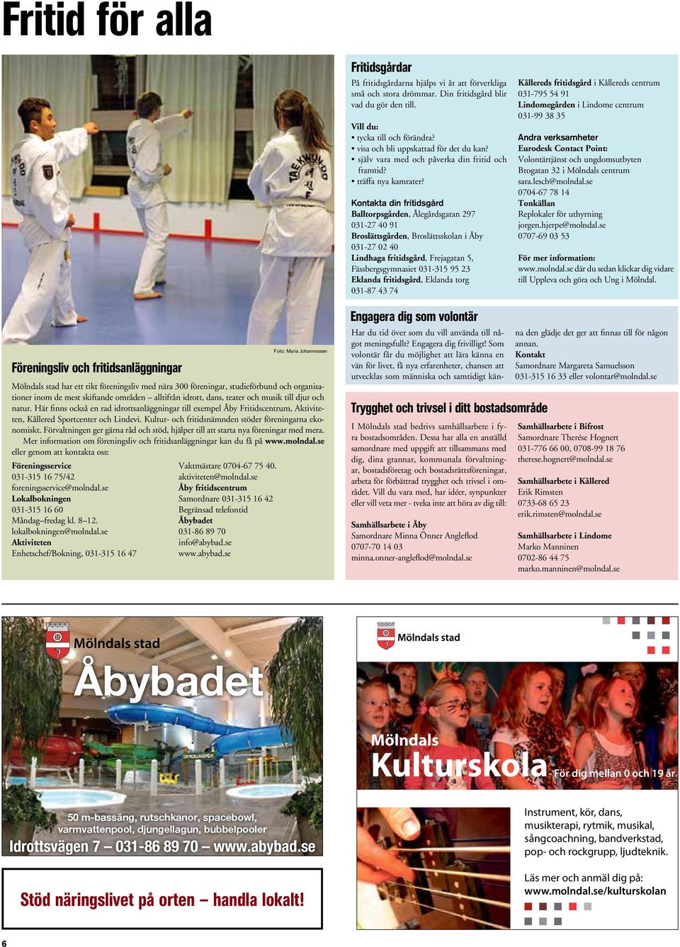 Kontakta din fritidsgård Balltorpsgården, Ålegårdsgatan 297 031-27 40 91 Broslättsgården, Broslättsskolan i Åby 031-27 02 40 Lindhaga fritidsgård, Frejagatan 5, Fässbergsgymnasiet 031-315 95 23