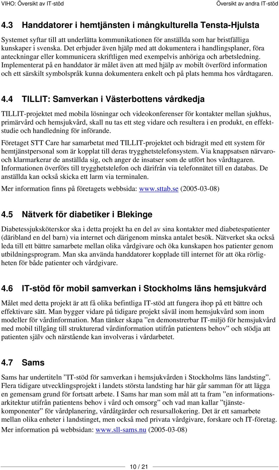 Implementerat på en handdator är målet även att med hjälp av mobilt överförd information och ett särskilt symbolspråk kunna dokumentera enkelt och på plats hemma hos vårdtagaren. 4.