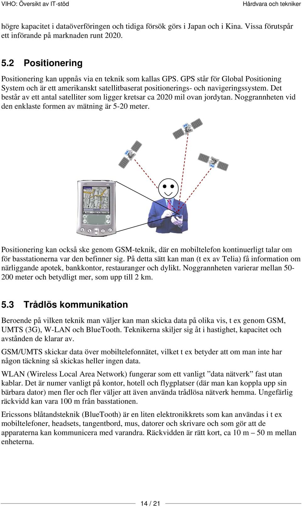 Det består av ett antal satelliter som ligger kretsar ca 2020 mil ovan jordytan. Noggrannheten vid den enklaste formen av mätning är 5-20 meter.