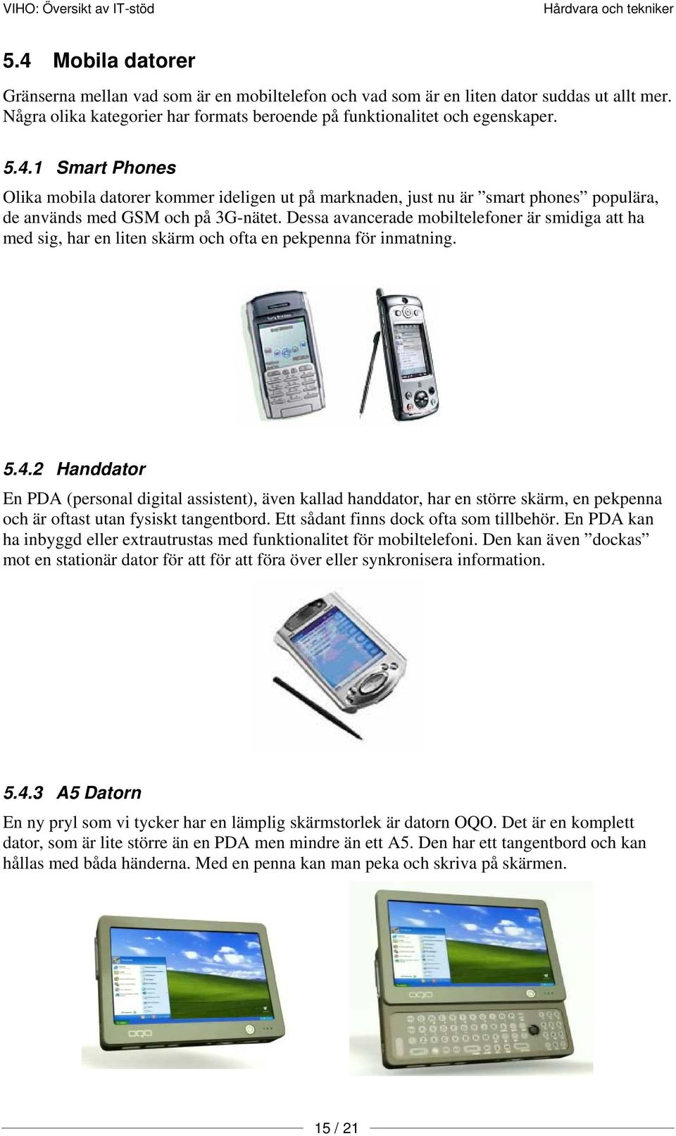 1 Smart Phones Olika mobila datorer kommer ideligen ut på marknaden, just nu är smart phones populära, de används med GSM och på 3G-nätet.