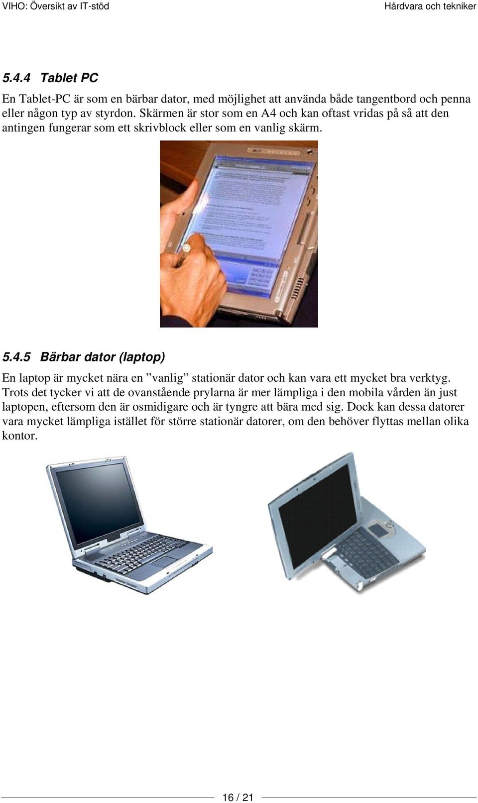 Trots det tycker vi att de ovanstående prylarna är mer lämpliga i den mobila vården än just laptopen, eftersom den är osmidigare och är tyngre att bära med sig.