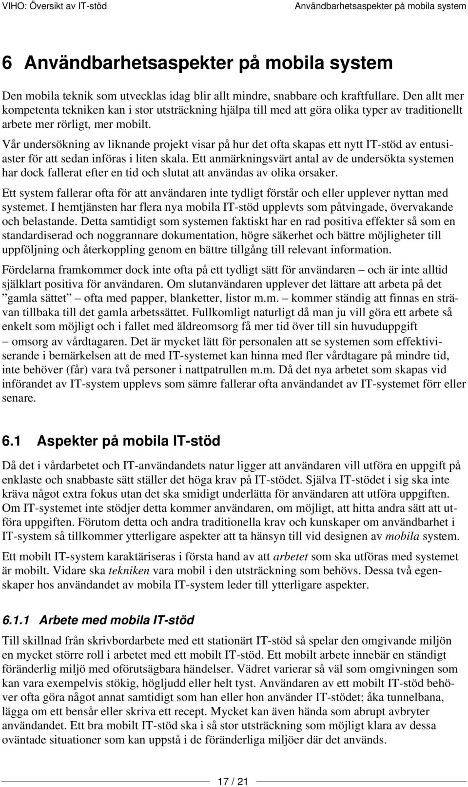 Vår undersökning av liknande projekt visar på hur det ofta skapas ett nytt IT-stöd av entusiaster för att sedan införas i liten skala.