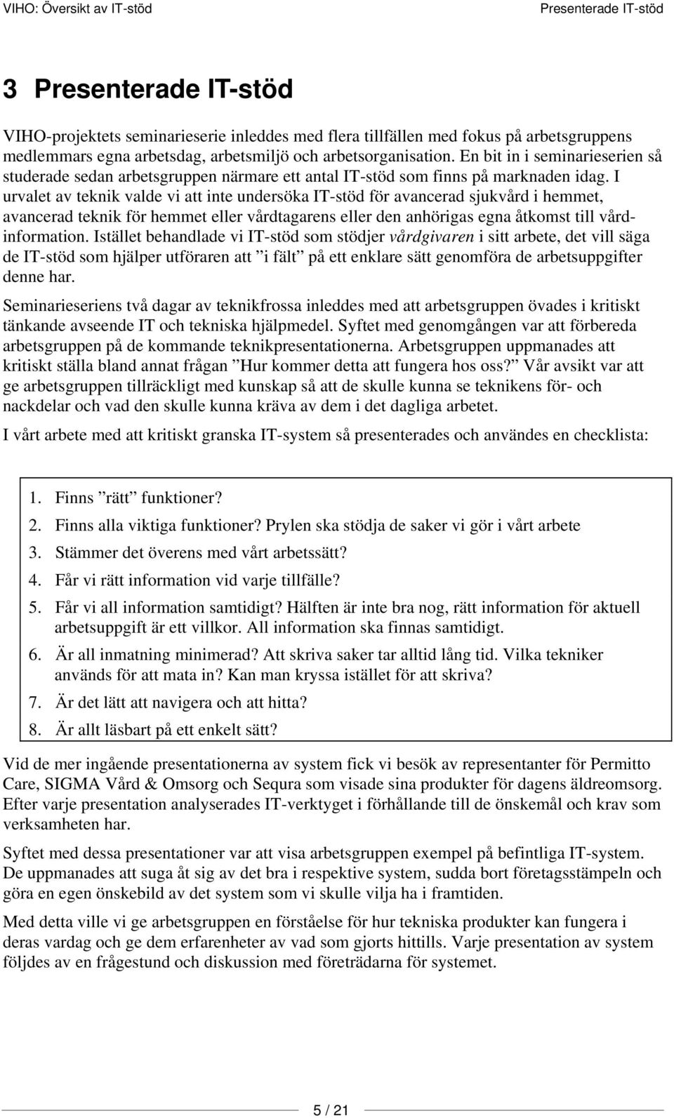 I urvalet av teknik valde vi att inte undersöka IT-stöd för avancerad sjukvård i hemmet, avancerad teknik för hemmet eller vårdtagarens eller den anhörigas egna åtkomst till vårdinformation.