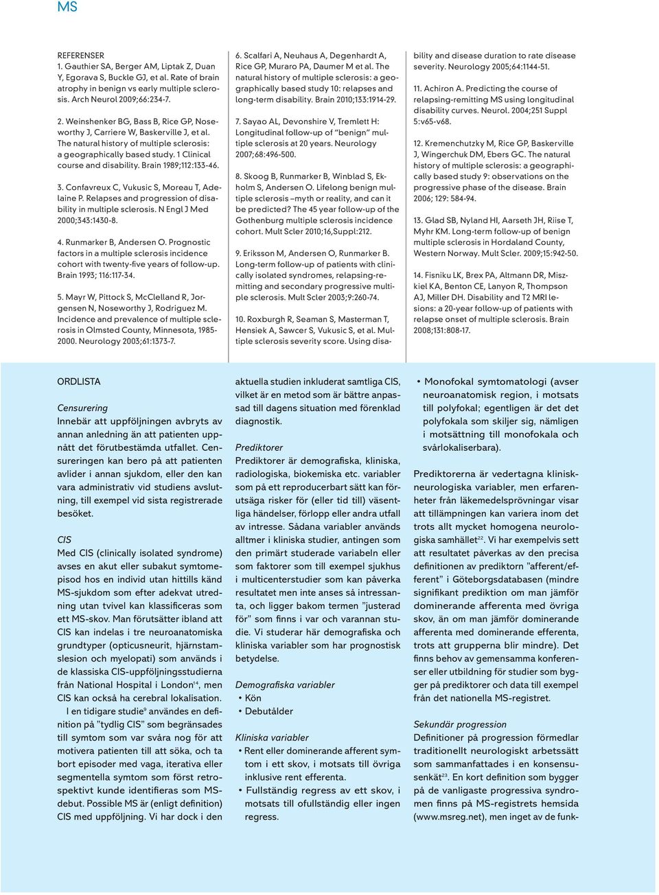 1 Clinical course and disability. Brain 1989;112:133-46. 3. Confavreux C, Vukusic S, Moreau T, Adelaine P. Relapses and progression of disability in multiple sclerosis. N Engl J Med 2000;343:1430-8.