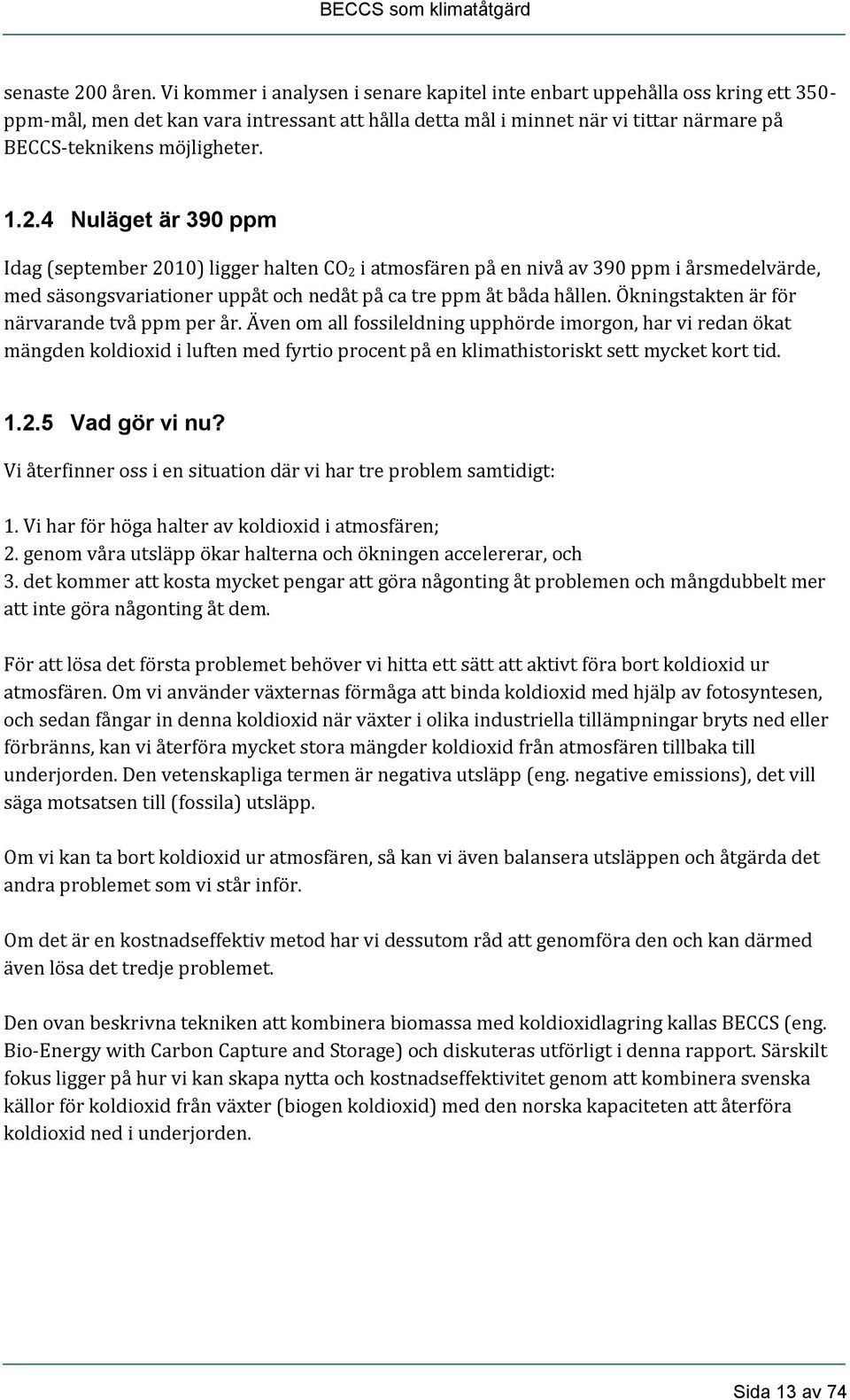 1.2.4 Nuläget är 390 ppm Idag (september 2010) ligger halten CO 2 i atmosfären på en nivå av 390 ppm i årsmedelvärde, med säsongsvariationer uppåt och nedåt på ca tre ppm åt båda hållen.