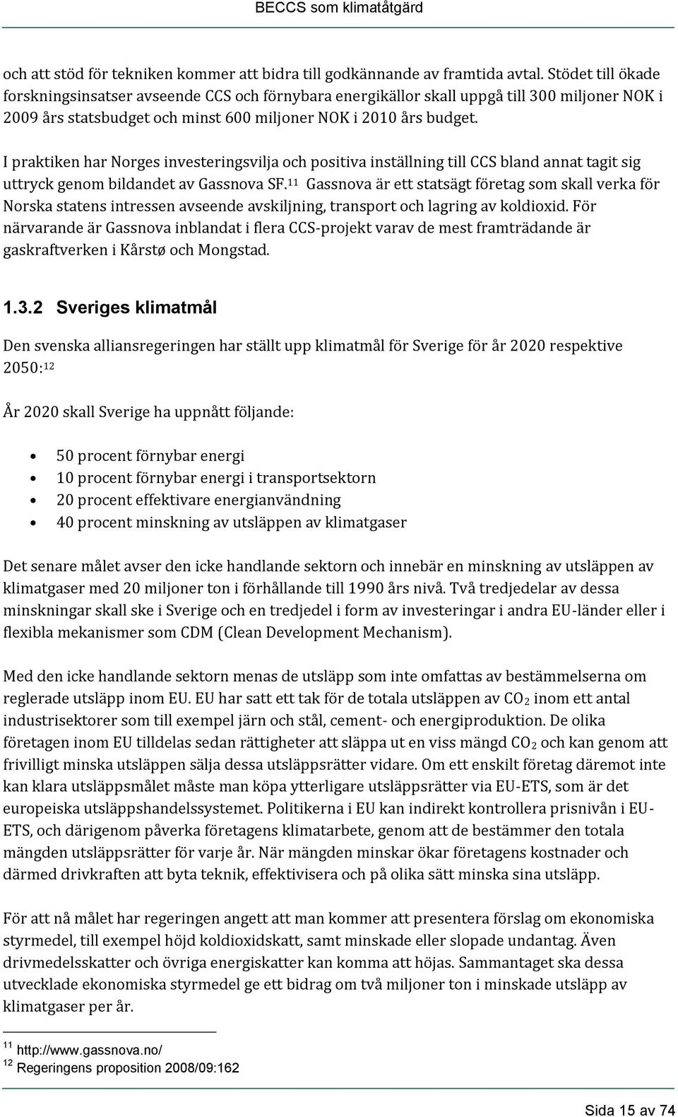 I praktiken har Norges investeringsvilja och positiva inställning till CCS bland annat tagit sig uttryck genom bildandet av Gassnova SF.