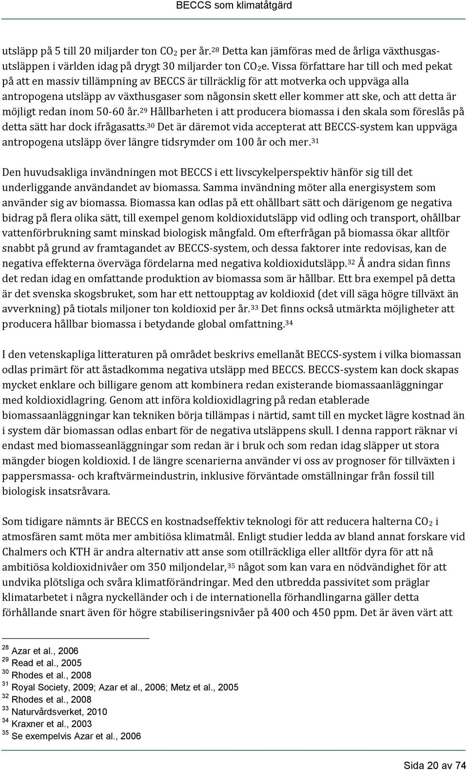 ske, och att detta är möjligt redan inom 50-60 år. 29 Hållbarheten i att producera biomassa i den skala som föreslås på detta sätt har dock ifrågasatts.