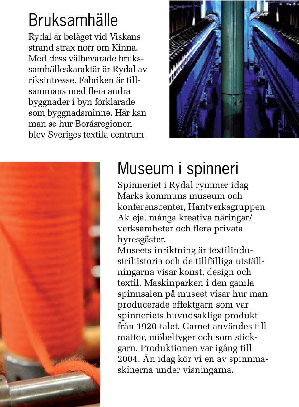 Museum i spinneri Spinneriet i Rydal rymmer idag Marks kommuns museum och konferenscenter, Hantverksgruppen Akleja, många kreativa näringar/ verksamheter och flera privata hyresgäster.