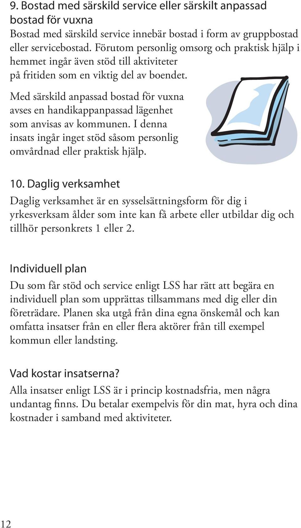 Med särskild anpassad bostad för vuxna avses en handikappanpassad lägenhet som anvisas av kommunen. I denna insats ingår inget stöd såsom personlig omvårdnad eller praktisk hjälp. 10.