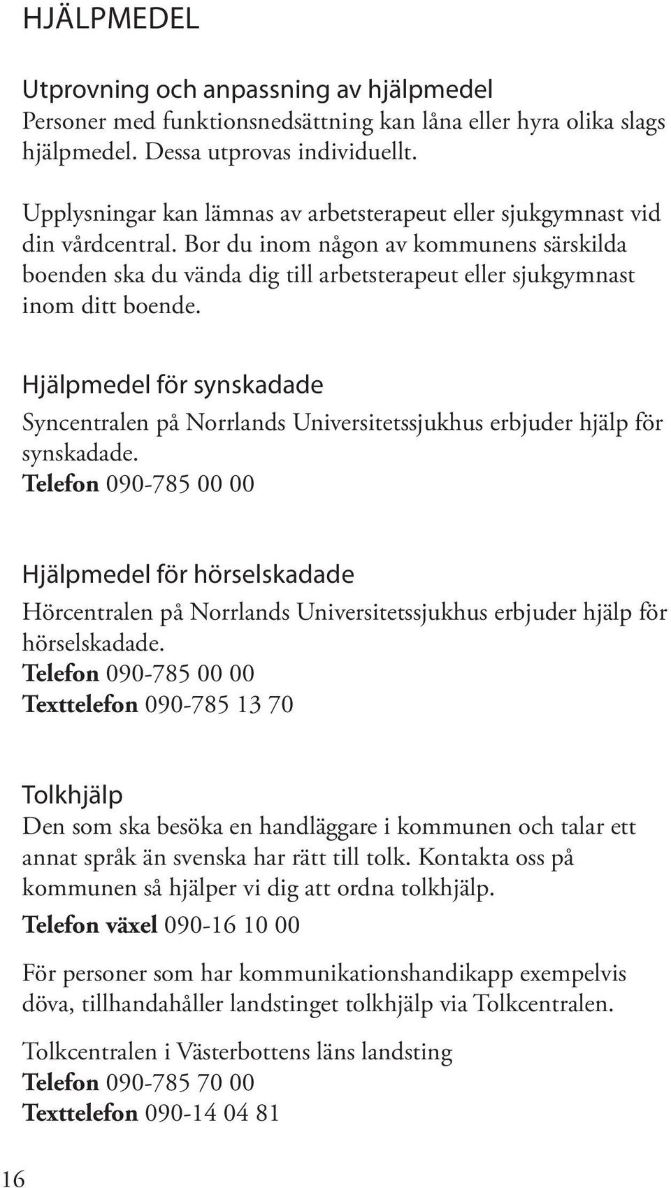 Bor du inom någon av kommunens särskilda boenden ska du vända dig till arbetsterapeut eller sjukgymnast inom ditt boende.