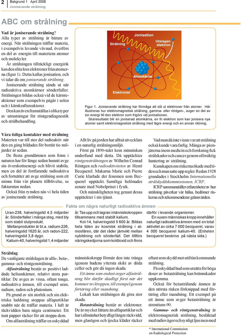 Är strålningen tillräckligt energirik kan den slita loss elektroner från atomerna (figur 1). Detta kallas jonisation, och vi talar då om joniserande strålning.