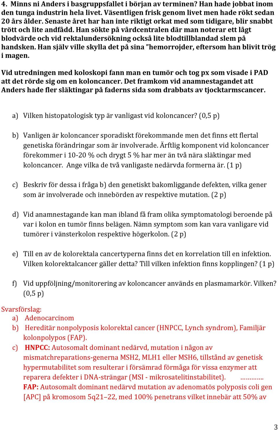 Han sökte på vårdcentralen där man noterar ett lågt blodvärde och vid rektalundersökning också lite blodtillblandad slem på handsken.