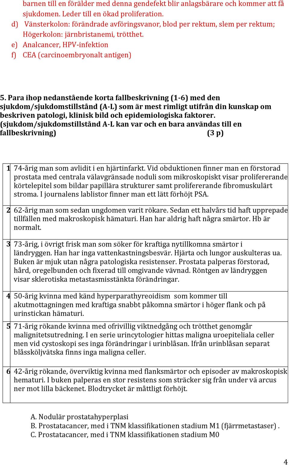Para ihop nedanstående korta fallbeskrivning (1-6) med den sjukdom/sjukdomstillstånd (A- L) som är mest rimligt utifrån din kunskap om beskriven patologi, klinisk bild och epidemiologiska faktorer.
