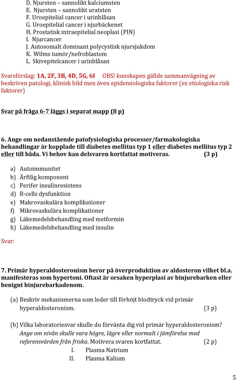 kunskapen gällde sammanvägning av beskriven patologi, klinisk bild men även epidemiologiska faktorer (ex etiologiska risk faktorer) Svar på fråga 6-7 läggs i separat mapp (8 p) 6.