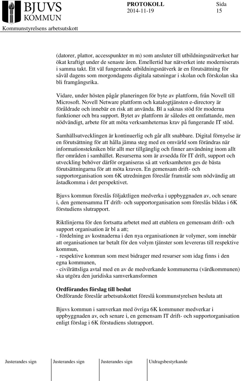 Vidare, under hösten pågår planeringen för byte av plattform, från Novell till Microsoft. Novell Netware plattform och katalogtjänsten e-directory är föråldrade och innebär en risk att använda.