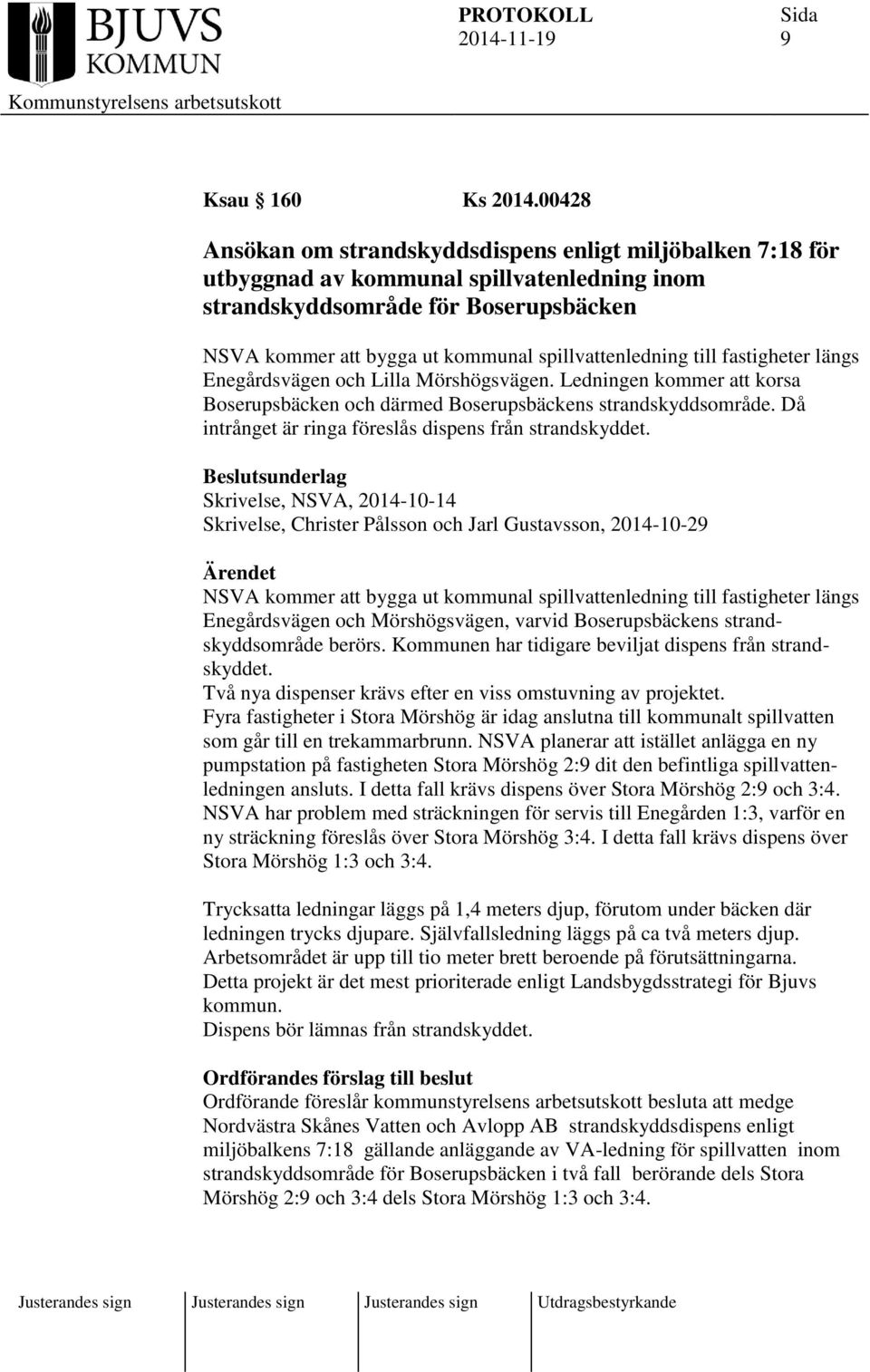 spillvattenledning till fastigheter längs Enegårdsvägen och Lilla Mörshögsvägen. Ledningen kommer att korsa Boserupsbäcken och därmed Boserupsbäckens strandskyddsområde.