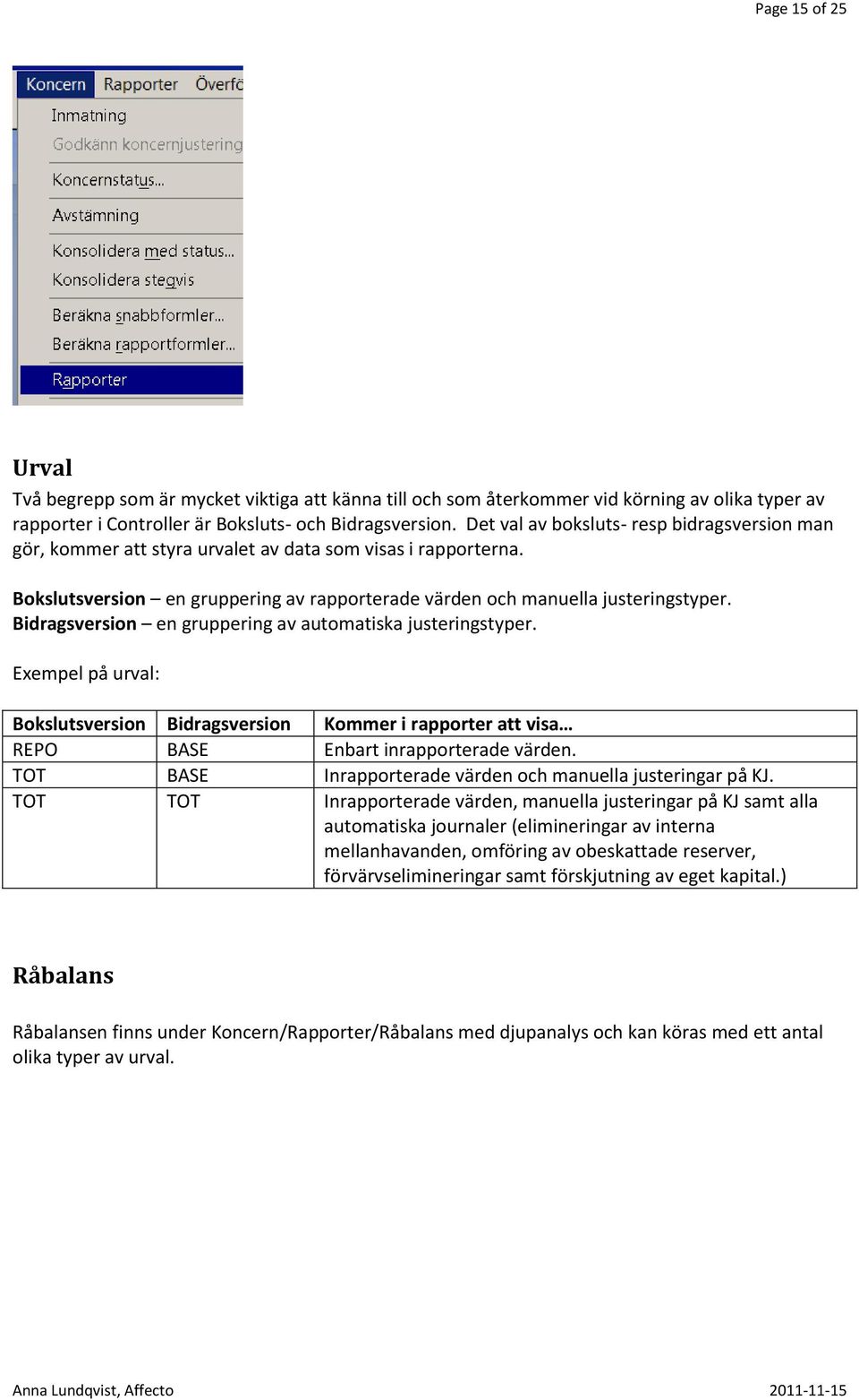 Bidragsversion en gruppering av automatiska justeringstyper. Exempel på urval: Bokslutsversion Bidragsversion Kommer i rapporter att visa REPO BASE Enbart inrapporterade värden.