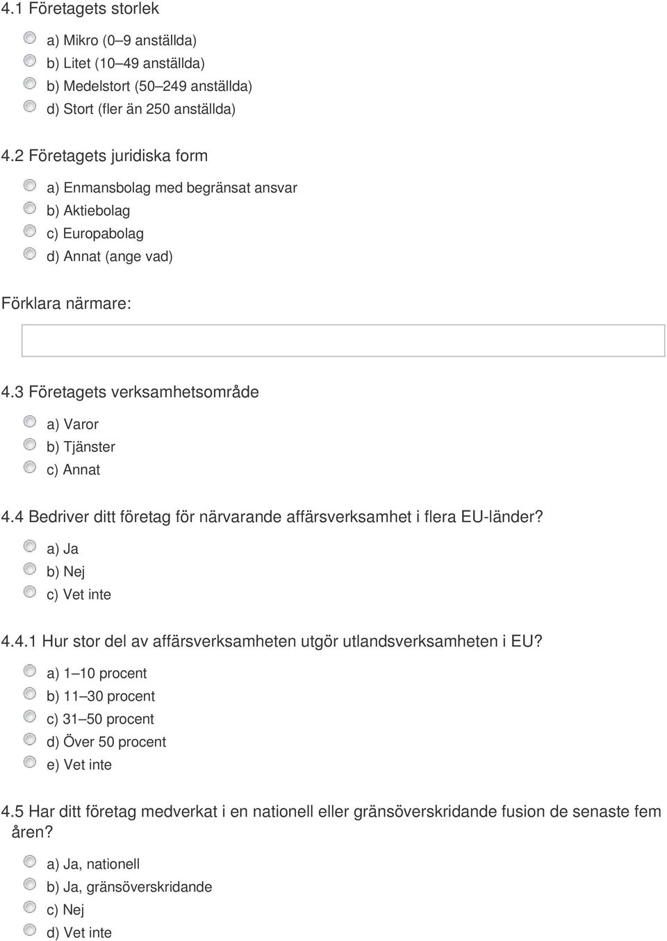 3 Företagets verksamhetsområde a) Varor b) Tjänster c) Annat 4.4 Bedriver ditt företag för närvarande affärsverksamhet i flera EU-länder? 4.4.1 Hur stor del av affärsverksamheten utgör utlandsverksamheten i EU?