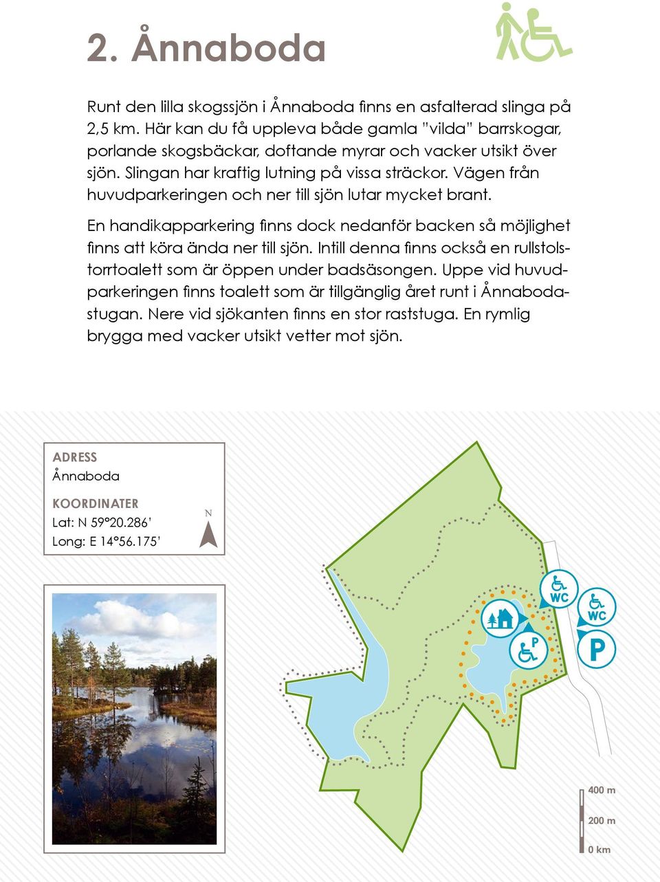 Vägen från huvudparkeringen och ner till sjön lutar mycket brant. En handikapparkering finns dock nedanför backen så möjlighet finns att köra ända ner till sjön.