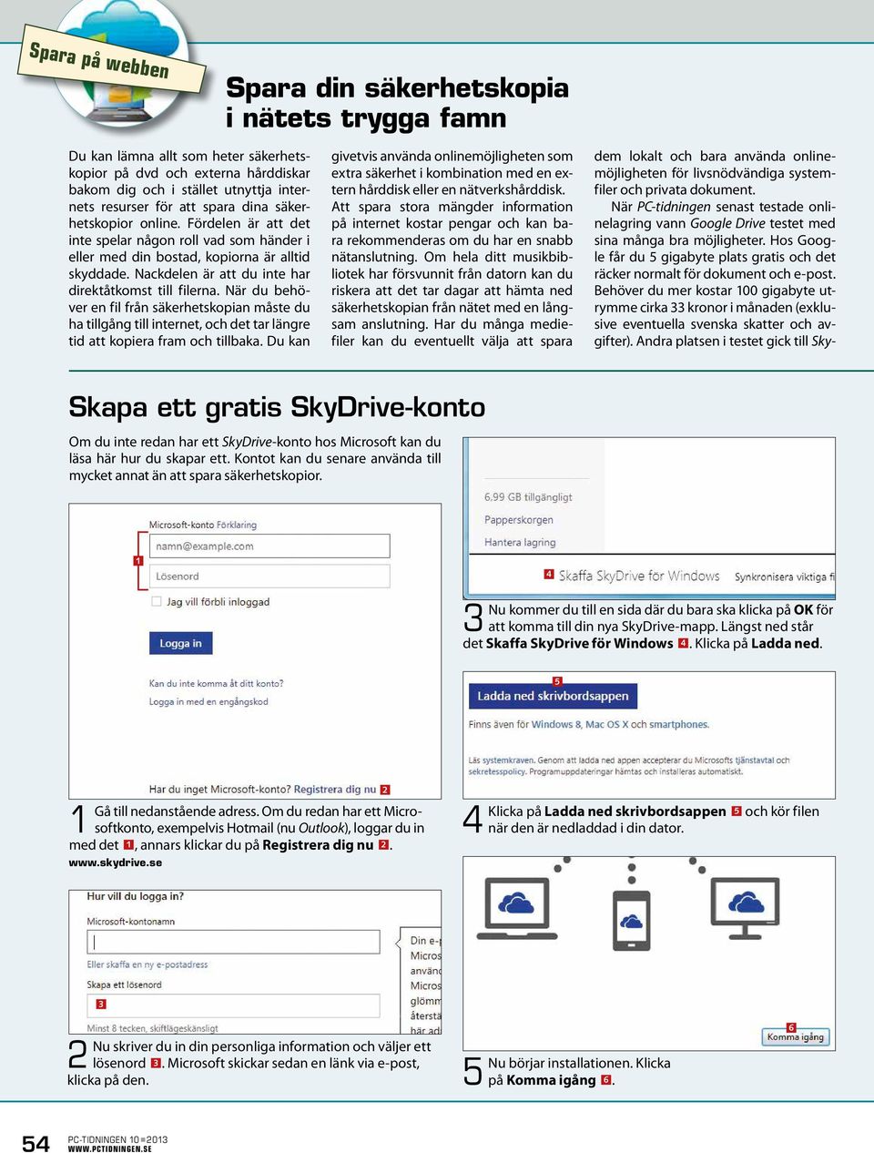 Nackdelen är att du inte har direkt åtkomst till filerna. När du behöver en fil från säkerhetskopian måste du ha tillgång till internet, och det tar längre tid att kopiera fram och tillbaka.