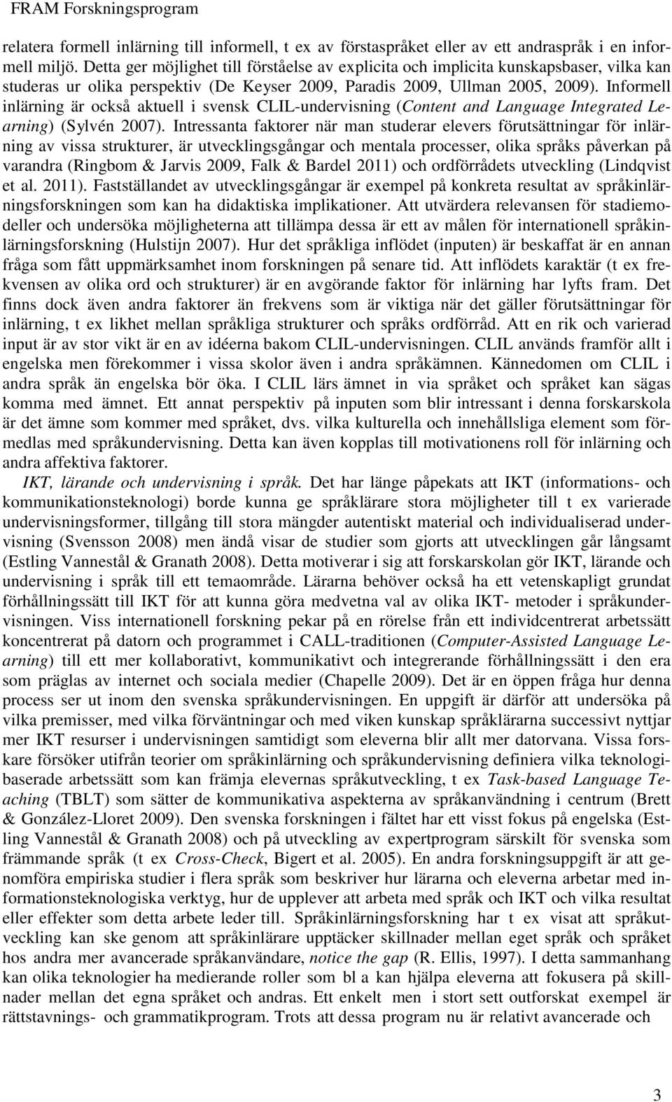 Informell inlärning är också aktuell i svensk CLIL-undervisning (Content and Language Integrated Learning) (Sylvén 2007).