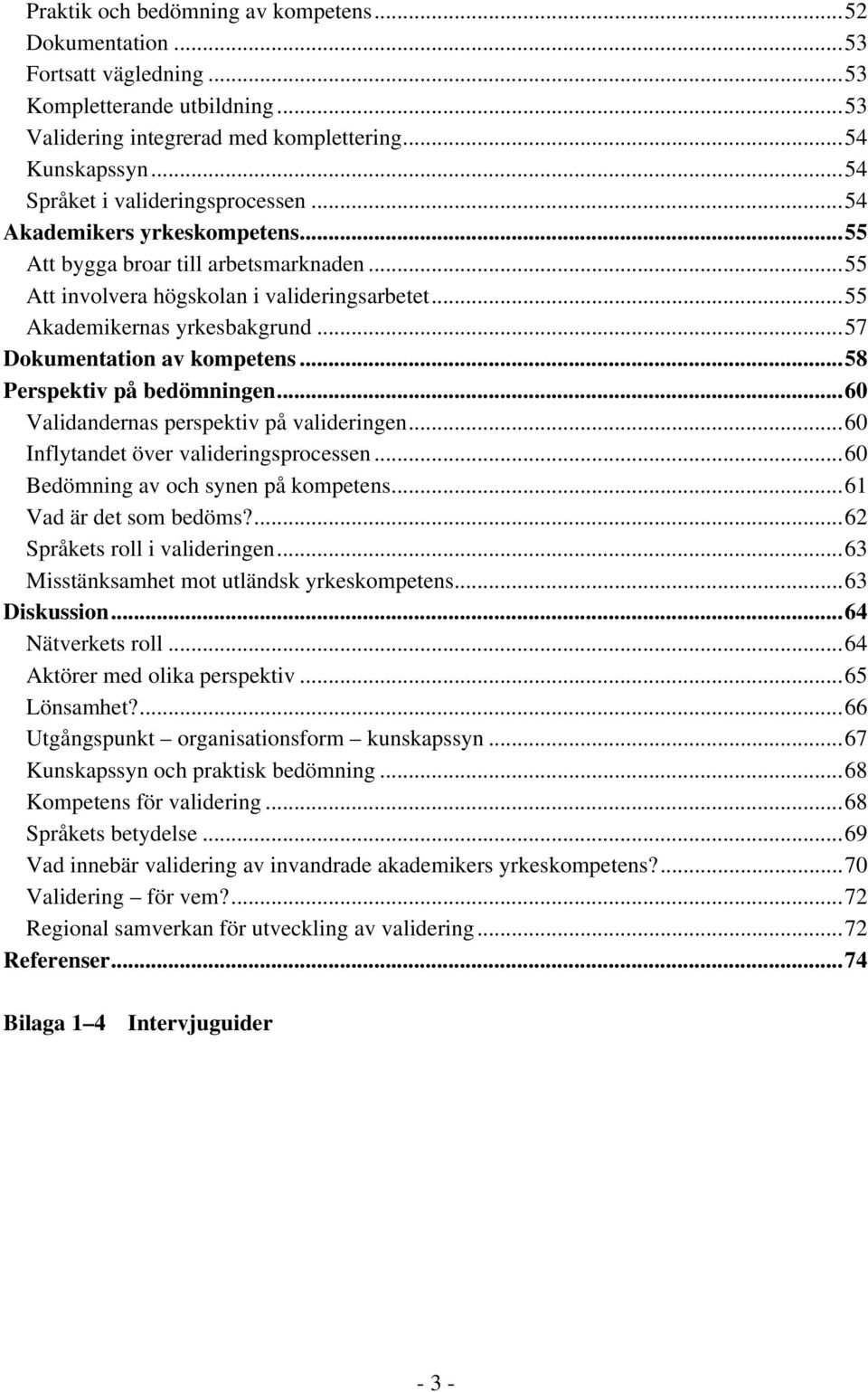 ..57 Dokumentation av kompetens...58 Perspektiv på bedömningen...60 Validandernas perspektiv på valideringen...60 Inflytandet över valideringsprocessen...60 Bedömning av och synen på kompetens.