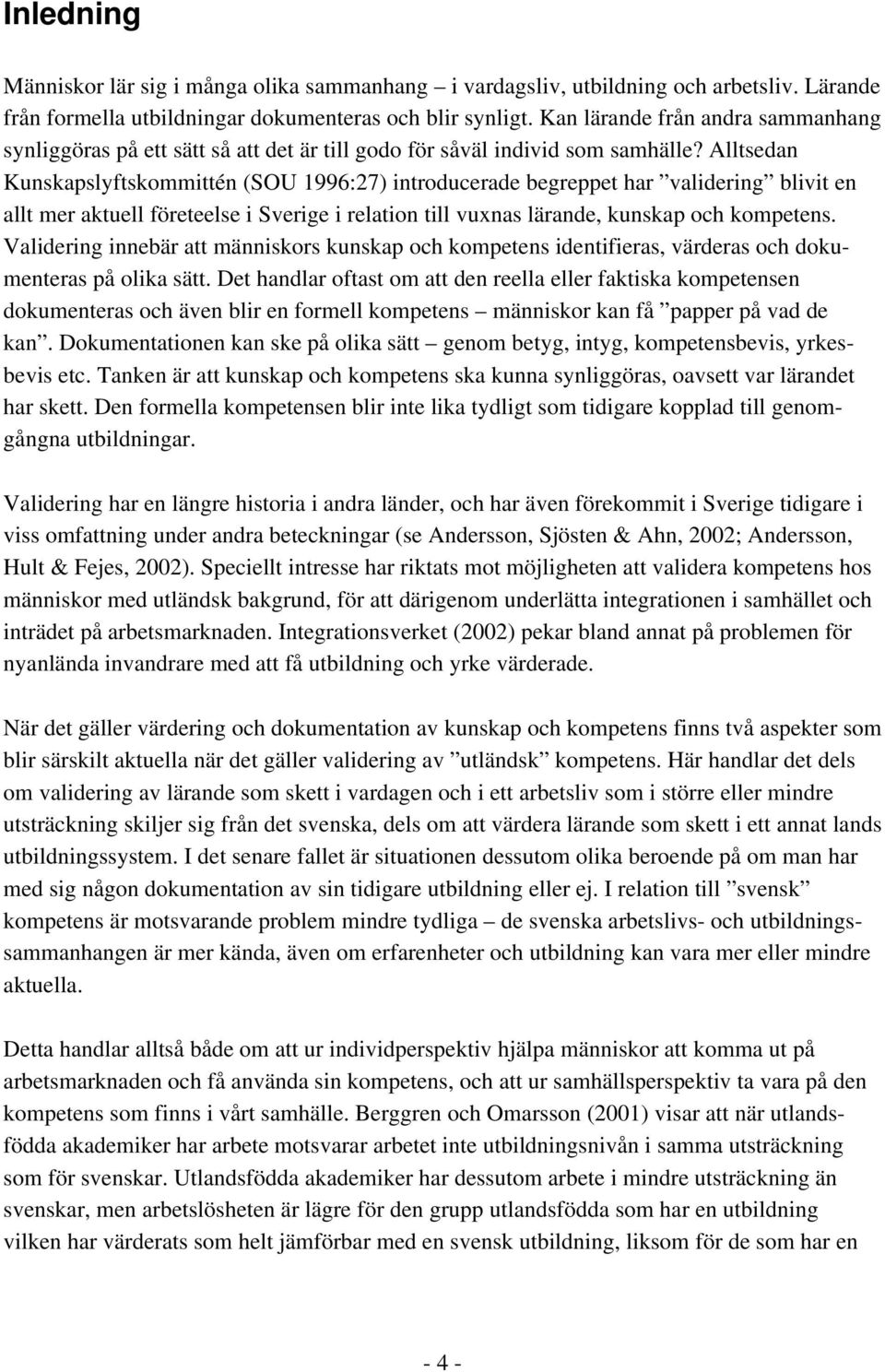 Alltsedan Kunskapslyftskommittén (SOU 1996:27) introducerade begreppet har validering blivit en allt mer aktuell företeelse i Sverige i relation till vuxnas lärande, kunskap och kompetens.