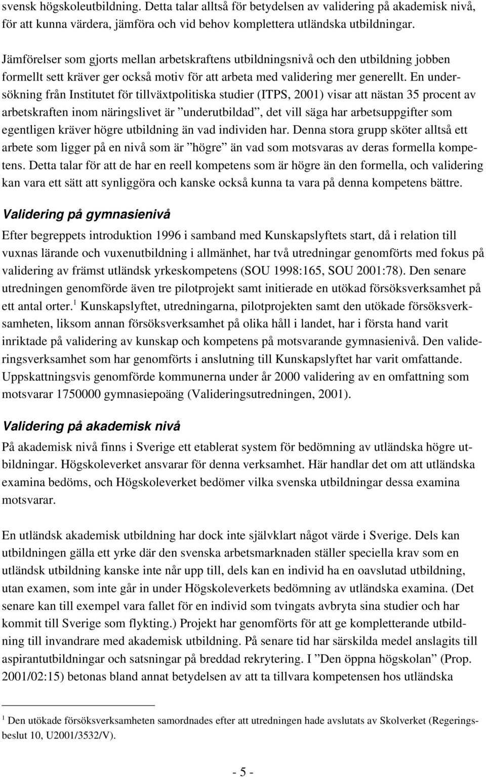 En undersökning från Institutet för tillväxtpolitiska studier (ITPS, 2001) visar att nästan 35 procent av arbetskraften inom näringslivet är underutbildad, det vill säga har arbetsuppgifter som