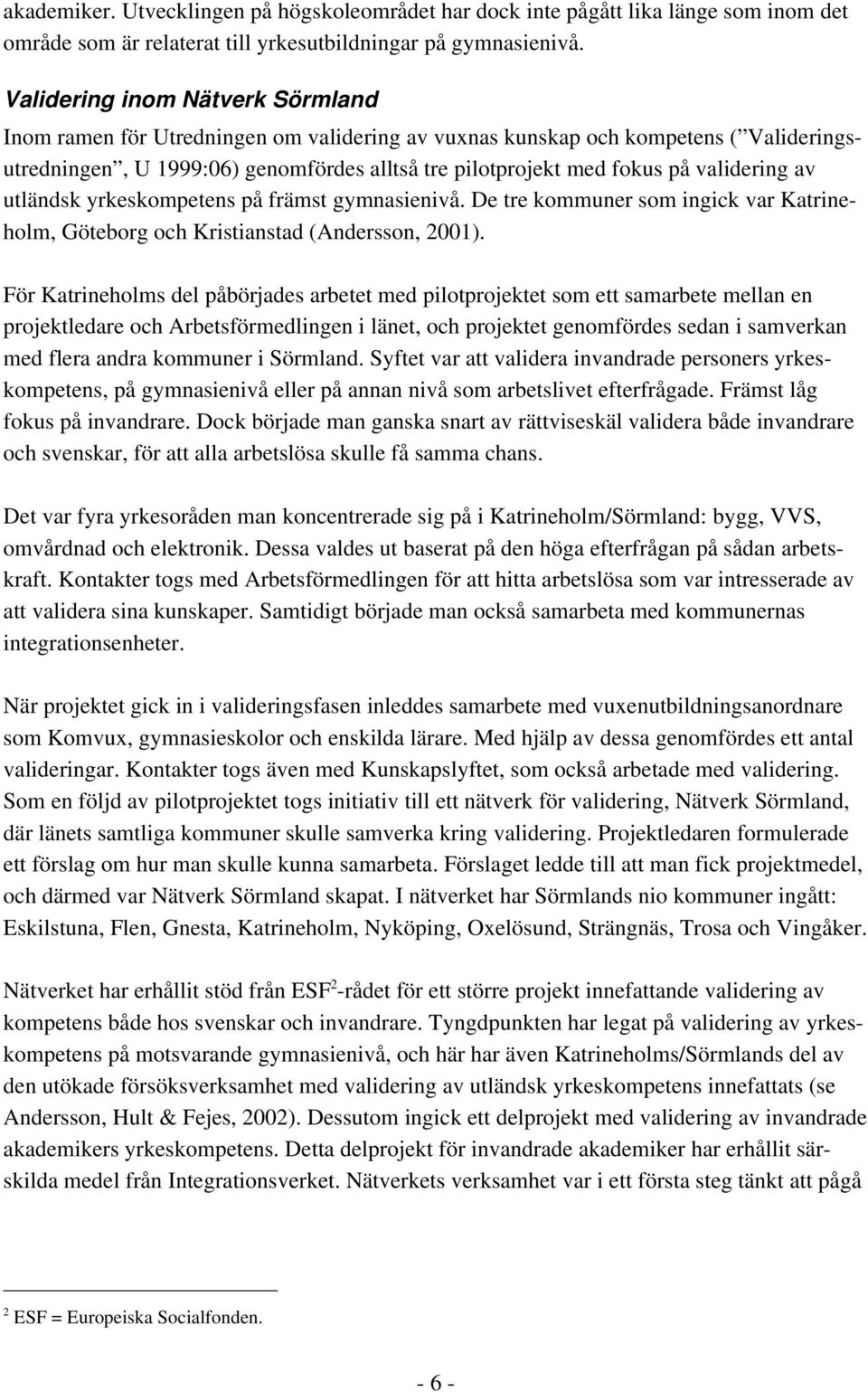 validering av utländsk yrkeskompetens på främst gymnasienivå. De tre kommuner som ingick var Katrineholm, Göteborg och Kristianstad (Andersson, 2001).