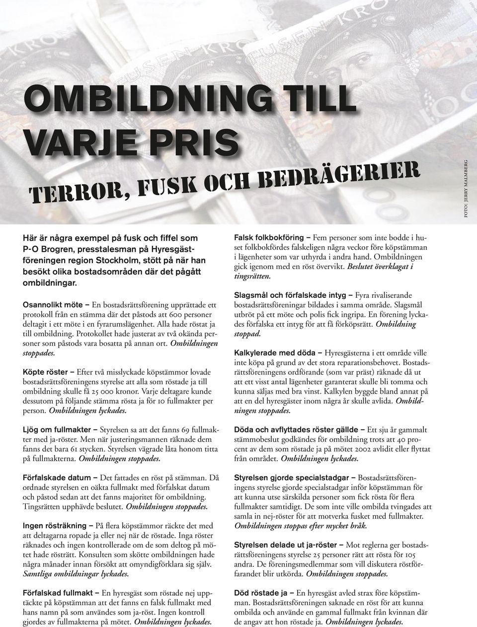 Osannolikt möte En bostadsrättsförening upprättade ett protokoll från en stämma där det påstods att 600 personer deltagit i ett möte i en fyrarumslägenhet. Alla hade röstat ja till ombildning.