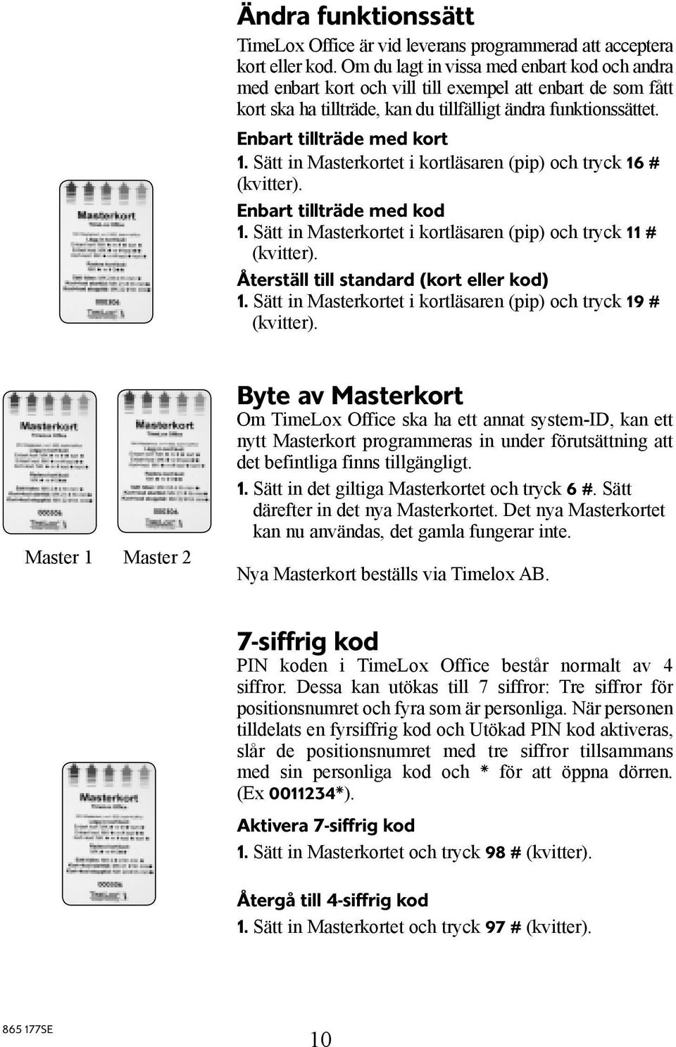 Sätt in Masterkortet i kortläsaren (pip) och tryck 16 # (kvitter). Enbart tillträde med kod 1. Sätt in Masterkortet i kortläsaren (pip) och tryck 11 # (kvitter).