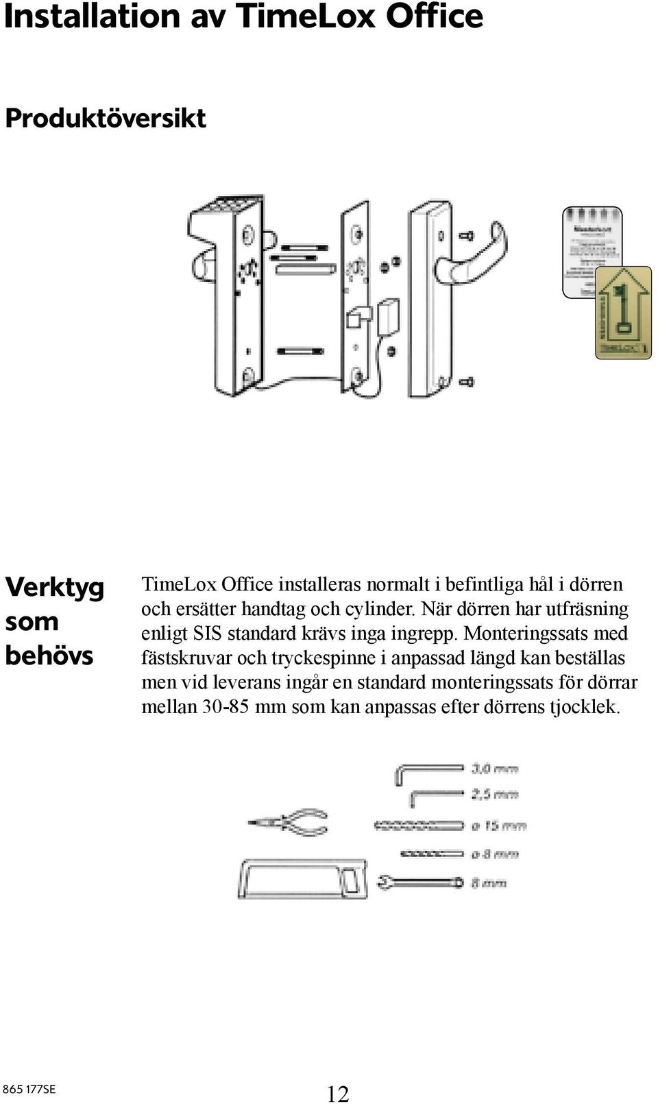 När dörren har utfräsning enligt SIS standard krävs inga ingrepp.