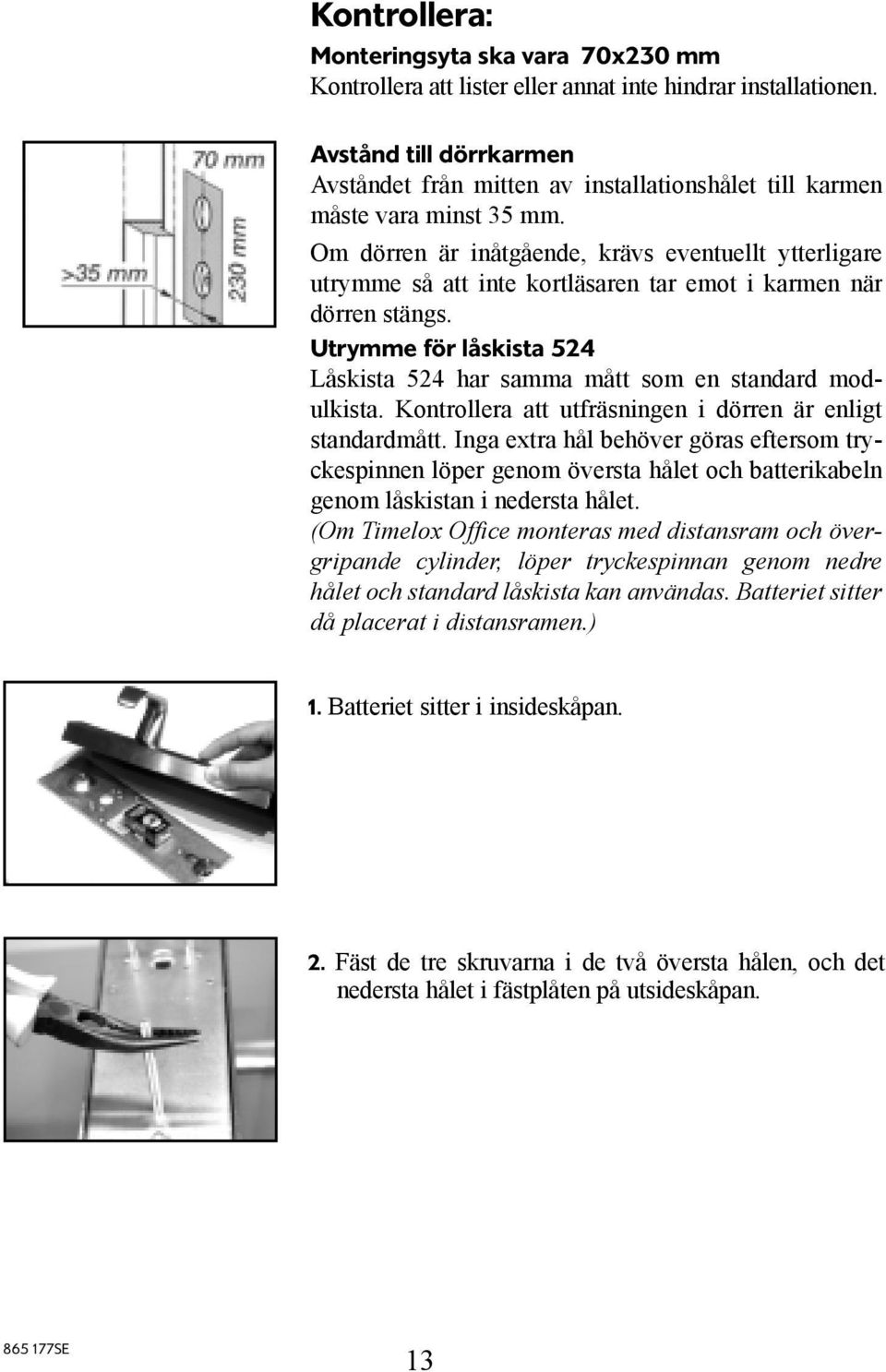 Om dörren är inåtgående, krävs eventuellt ytterligare utrymme så att inte kortläsaren tar emot i karmen när dörren stängs.