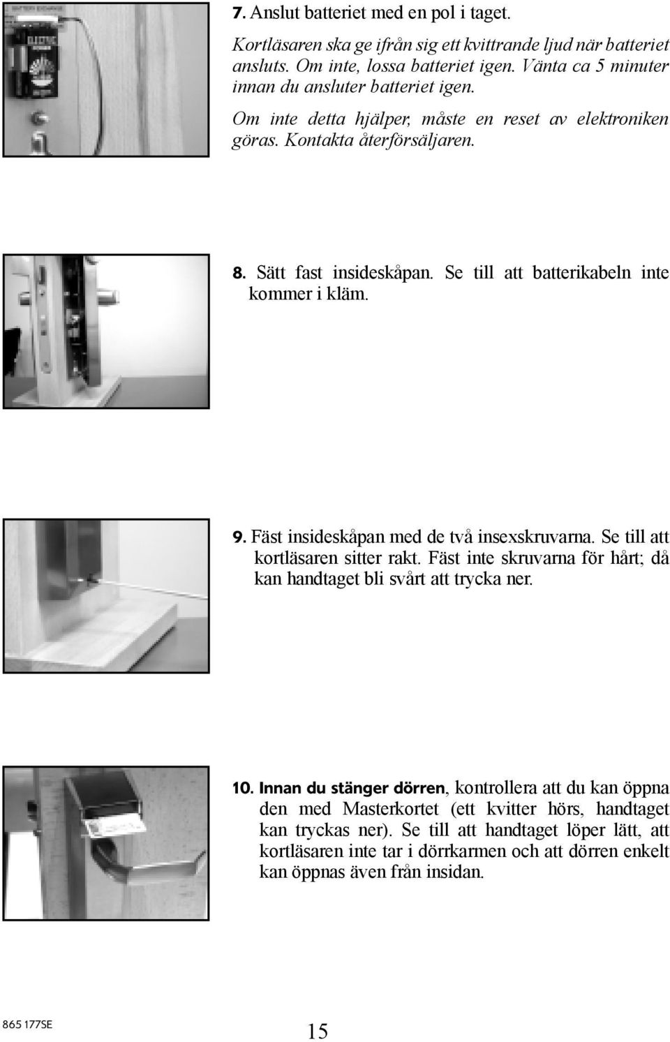 Se till att batterikabeln inte kommer i kläm. 9. Fäst insideskåpan med de två insexskruvarna. Se till att kortläsaren sitter rakt.